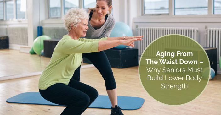 Aging From The Waist Down – Why Seniors Must Build Lower Body